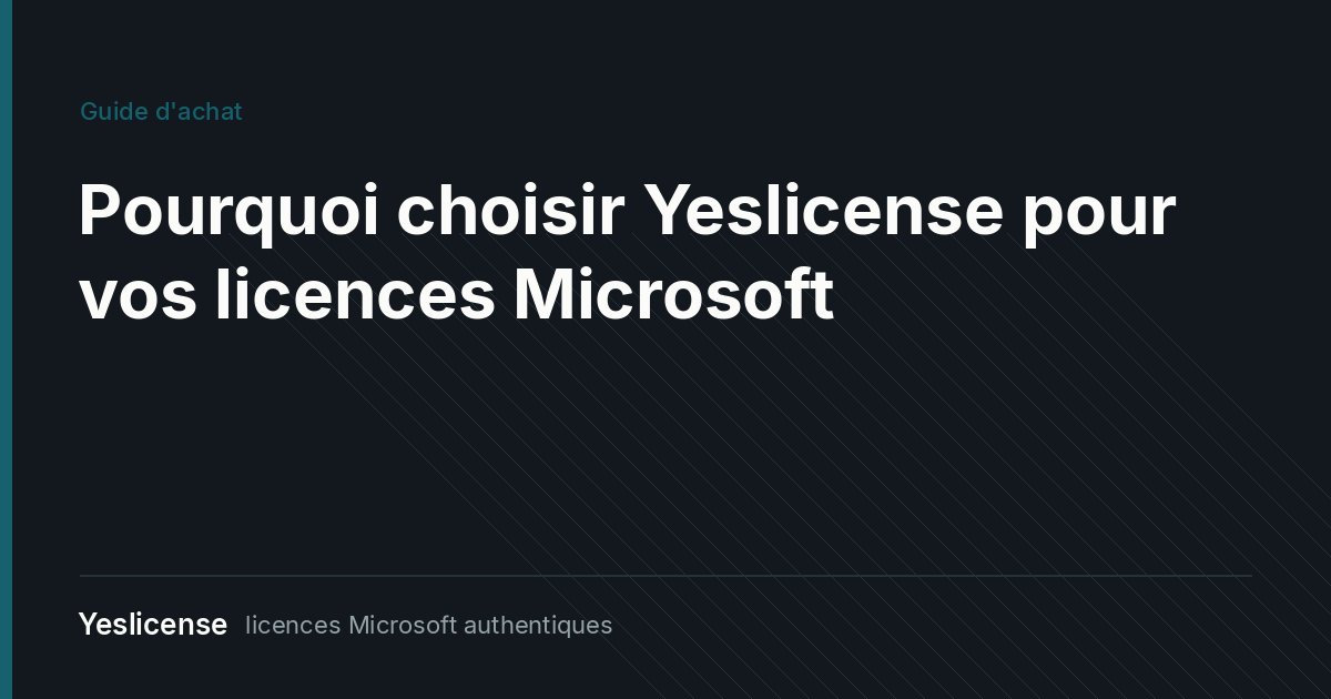 Pourquoi choisir Yeslicense pour acheter vos licences Microsoft authentiques